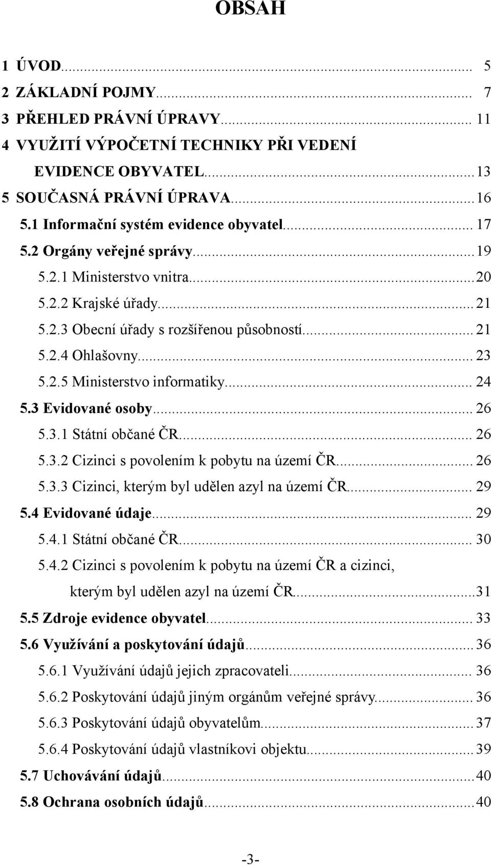 .. 23 5.2.5 Ministerstvo informatiky... 24 5.3 Evidované osoby... 26 5.3.1 Státní občané ČR... 26 5.3.2 Cizinci s povolením k pobytu na území ČR... 26 5.3.3 Cizinci, kterým byl udělen azyl na území ČR.