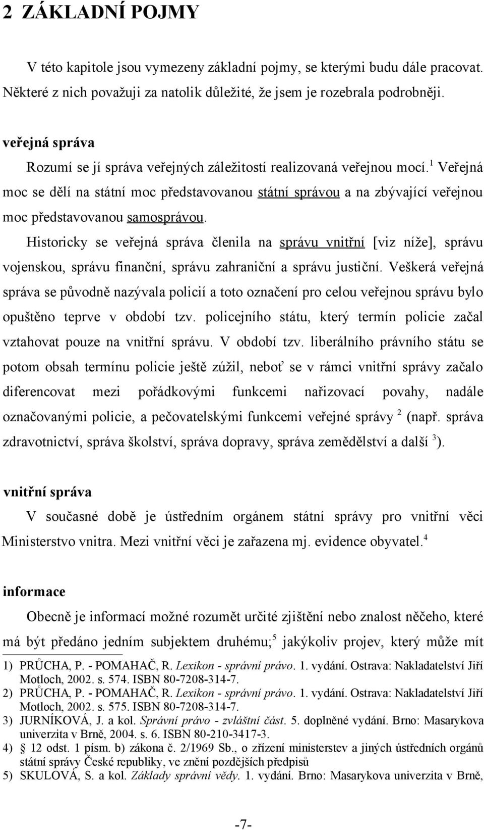 1 Veřejná moc se dělí na státní moc představovanou státní správou a na zbývající veřejnou moc představovanou samosprávou.