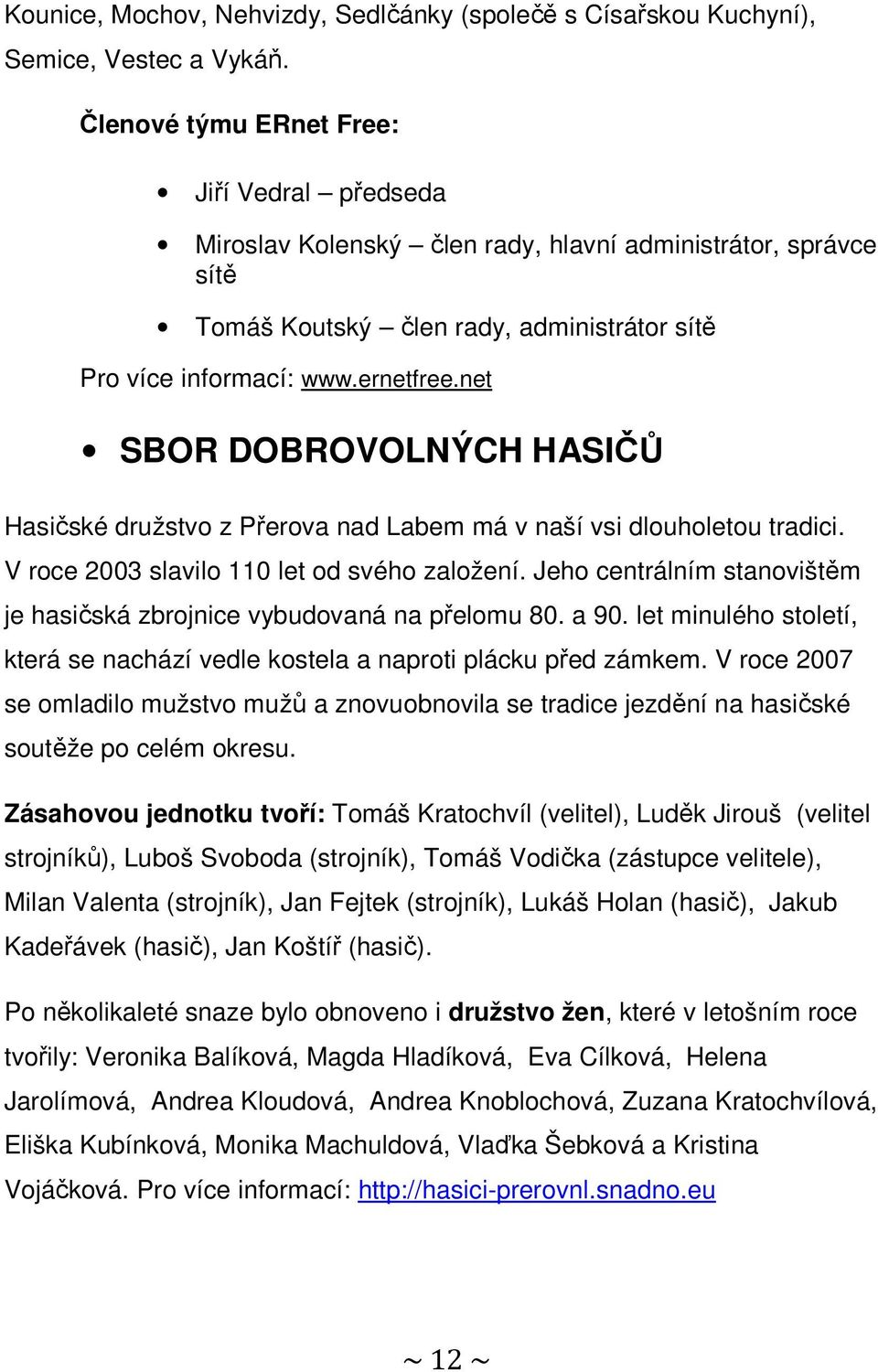 net SBOR DOBROVOLNÝCH HASIČŮ Hasičské družstvo z Přerova nad Labem má v naší vsi dlouholetou tradici. V roce 2003 slavilo 110 let od svého založení.