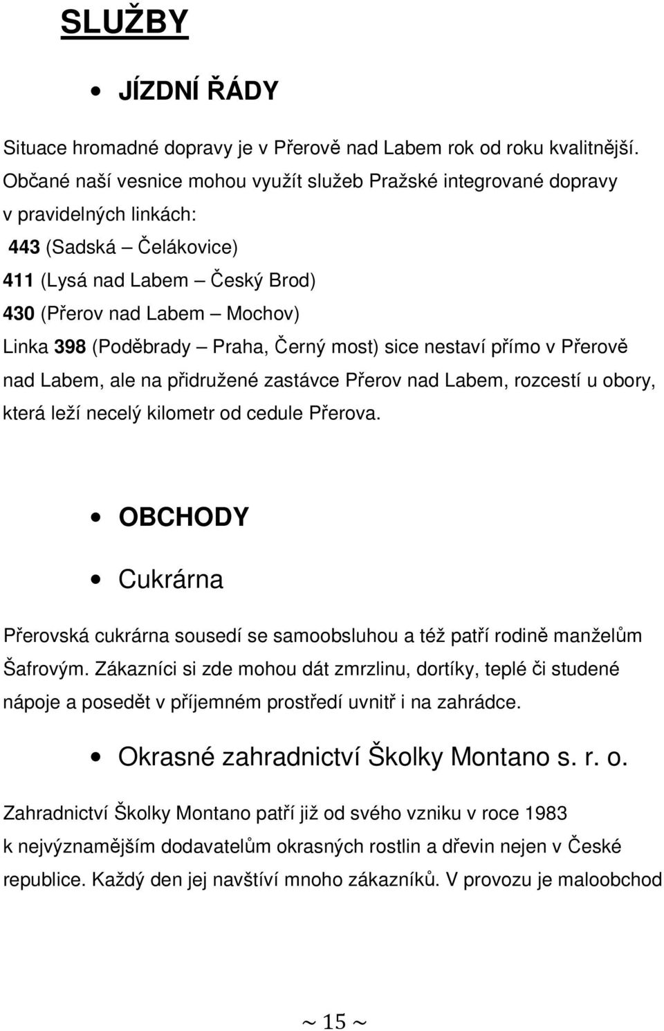 Praha, Černý most) sice nestaví přímo v Přerově nad Labem, ale na přidružené zastávce Přerov nad Labem, rozcestí u obory, která leží necelý kilometr od cedule Přerova.