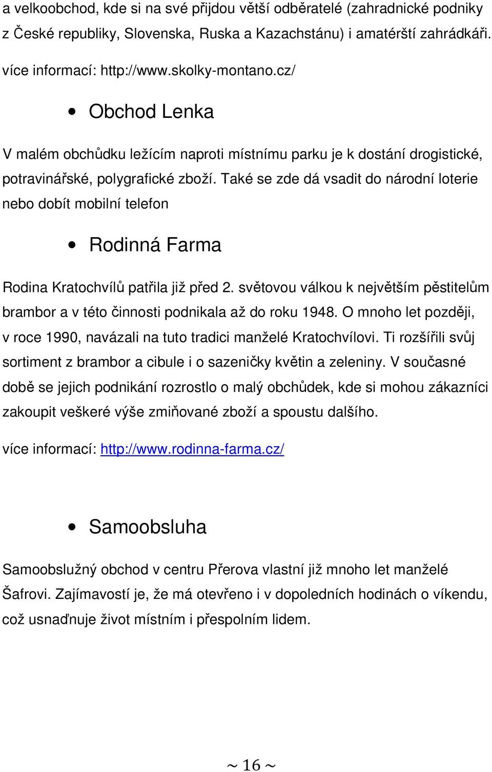 Také se zde dá vsadit do národní loterie nebo dobít mobilní telefon Rodinná Farma Rodina Kratochvílů patřila již před 2.