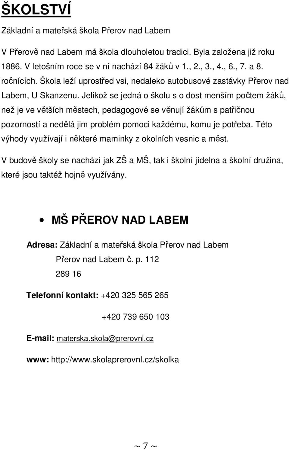 Jelikož se jedná o školu s o dost menším počtem žáků, než je ve větších městech, pedagogové se věnují žákům s patřičnou pozorností a nedělá jim problém pomoci každému, komu je potřeba.