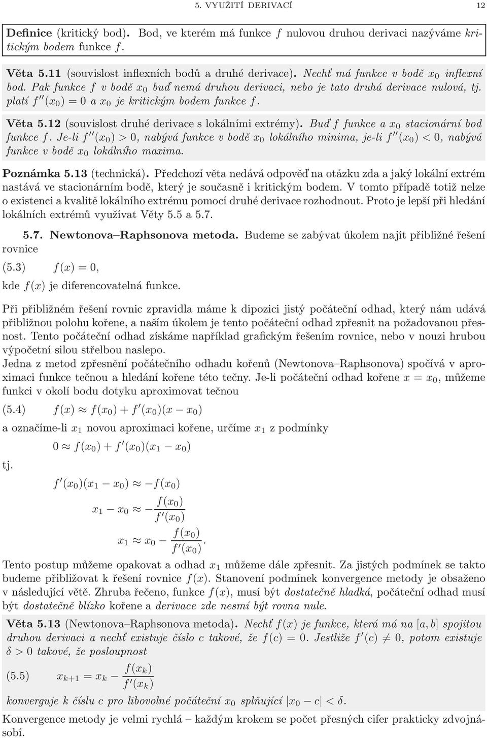 12(souvislostdruhéderivceslokálnímiextrémy). Buď ffunkcex 0 stcionárníbod funkce f.je-li f (x 0 ) > 0,nbýváfunkcevbodě x 0 lokálníhominim,je-li f (x 0 ) < 0,nbývá funkcevbodě x 0 lokálníhomxim.