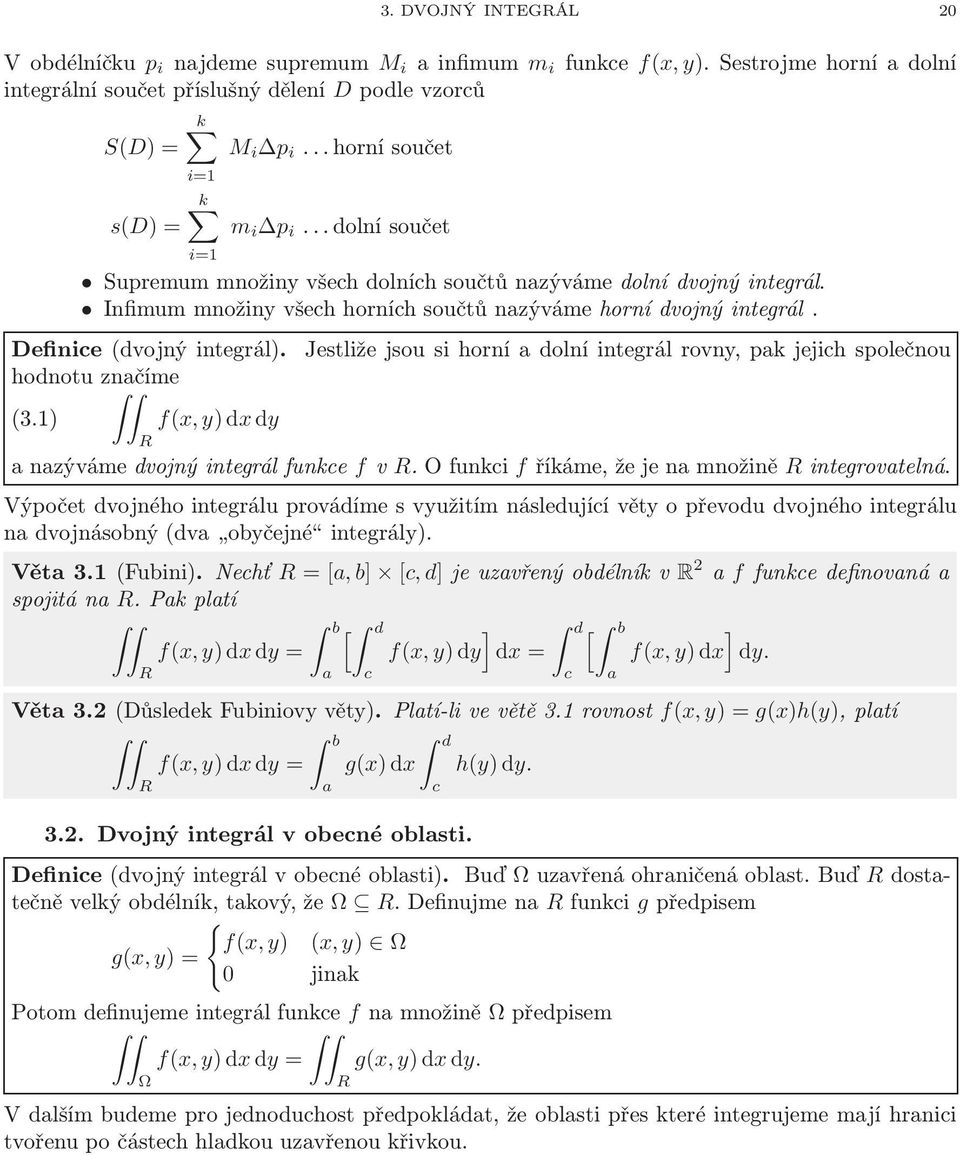 Definice(dvojný integrál). Jestliže jsou si horní dolní integrál rovny, pk jejich společnou hodnotu znčíme (3.1) f(x,y)dxdy R nzývámedvojnýintegrálfunkce fv R.