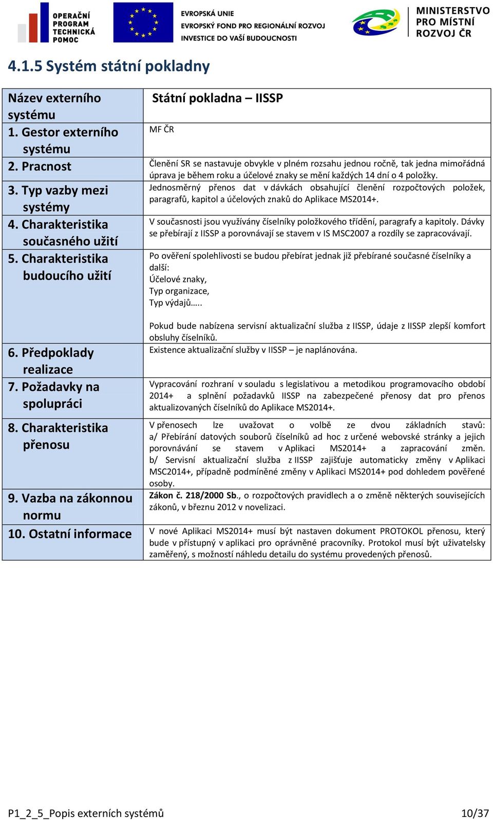 V současnosti jsou využívány číselníky položkového třídění, paragrafy a kapitoly. Dávky se přebírají z IISSP a porovnávají se stavem v IS MSC2007 a rozdíly se zapracovávají.