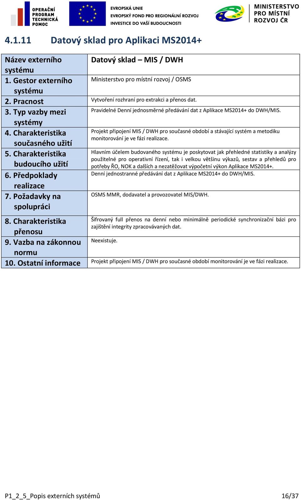 Hlavním účelem budovaného je poskytovat jak přehledné statistiky a analýzy použitelné pro operativní řízení, tak i velkou většinu výkazů, sestav a přehledů pro potřeby ŘO, NOK a dalších a nezatěžovat