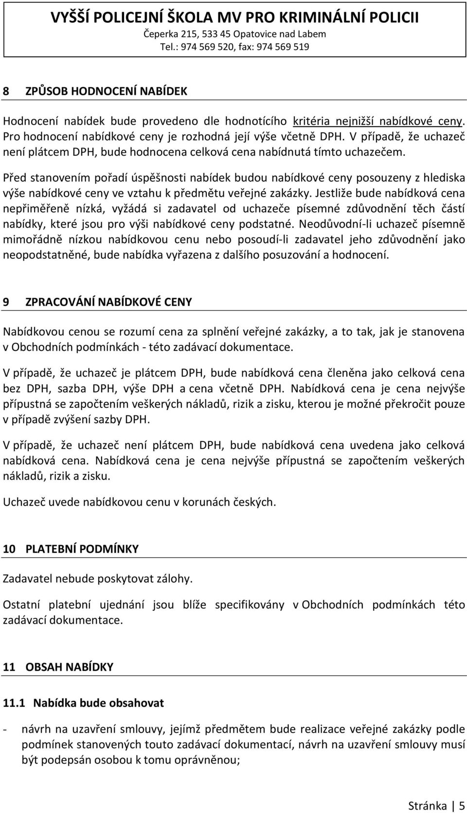 Před stanovením pořadí úspěšnosti nabídek budou nabídkové ceny posouzeny z hlediska výše nabídkové ceny ve vztahu k předmětu veřejné zakázky.