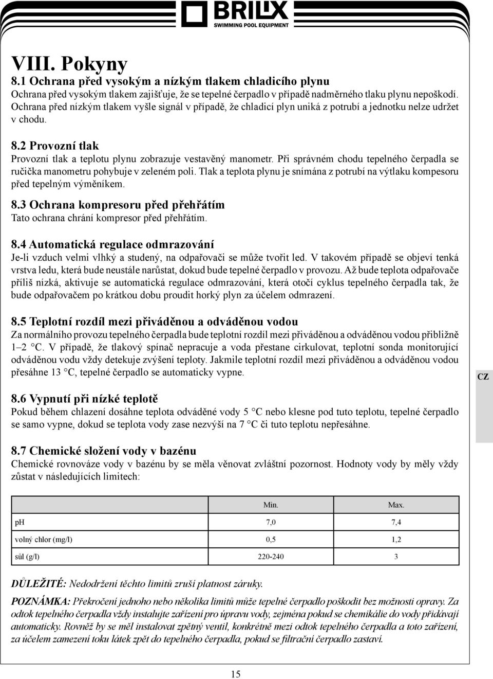 Při správném chodu tepelného čerpadla se ručička manometru pohybuje v zeleném poli. Tlak a teplota plynu je snímána z potrubí na výtlaku kompesoru před tepelným výměníkem. 8.