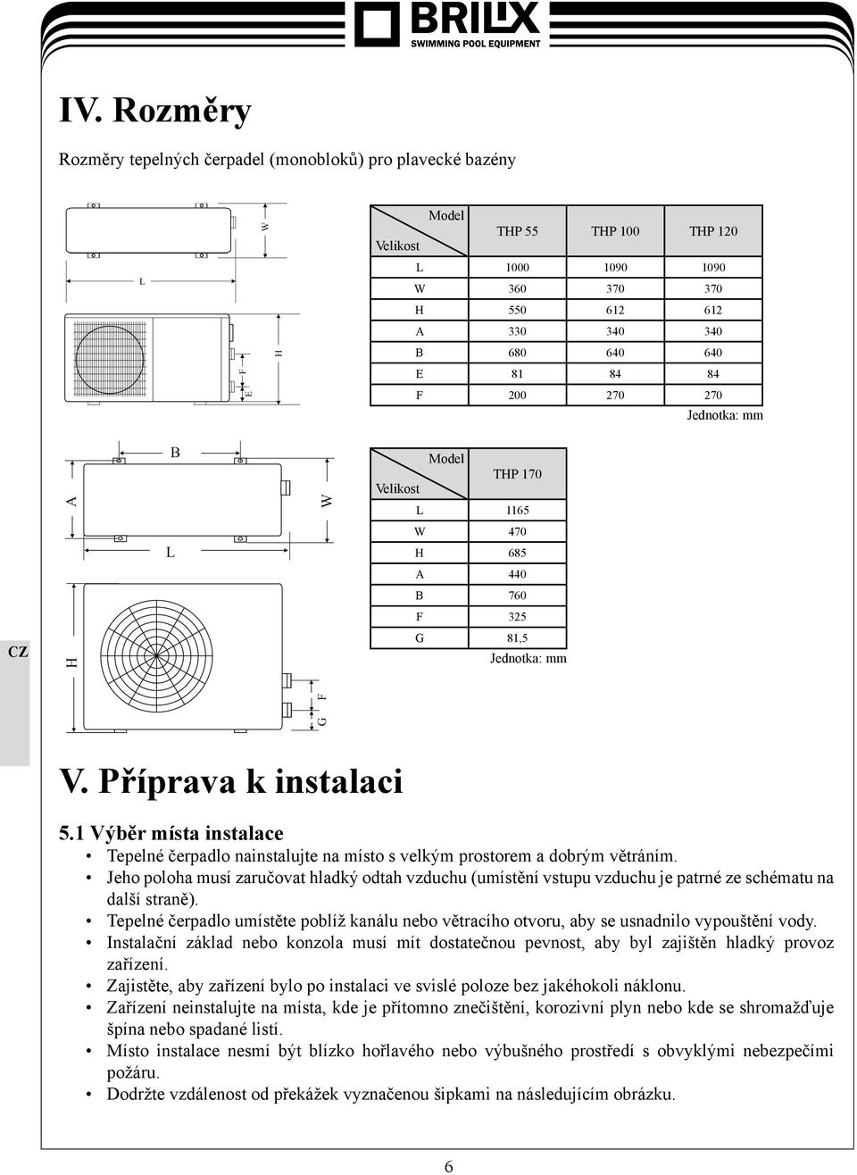 1 Výběr místa instalace Tepelné čerpadlo nainstalujte na místo s velkým prostorem a dobrým větráním.