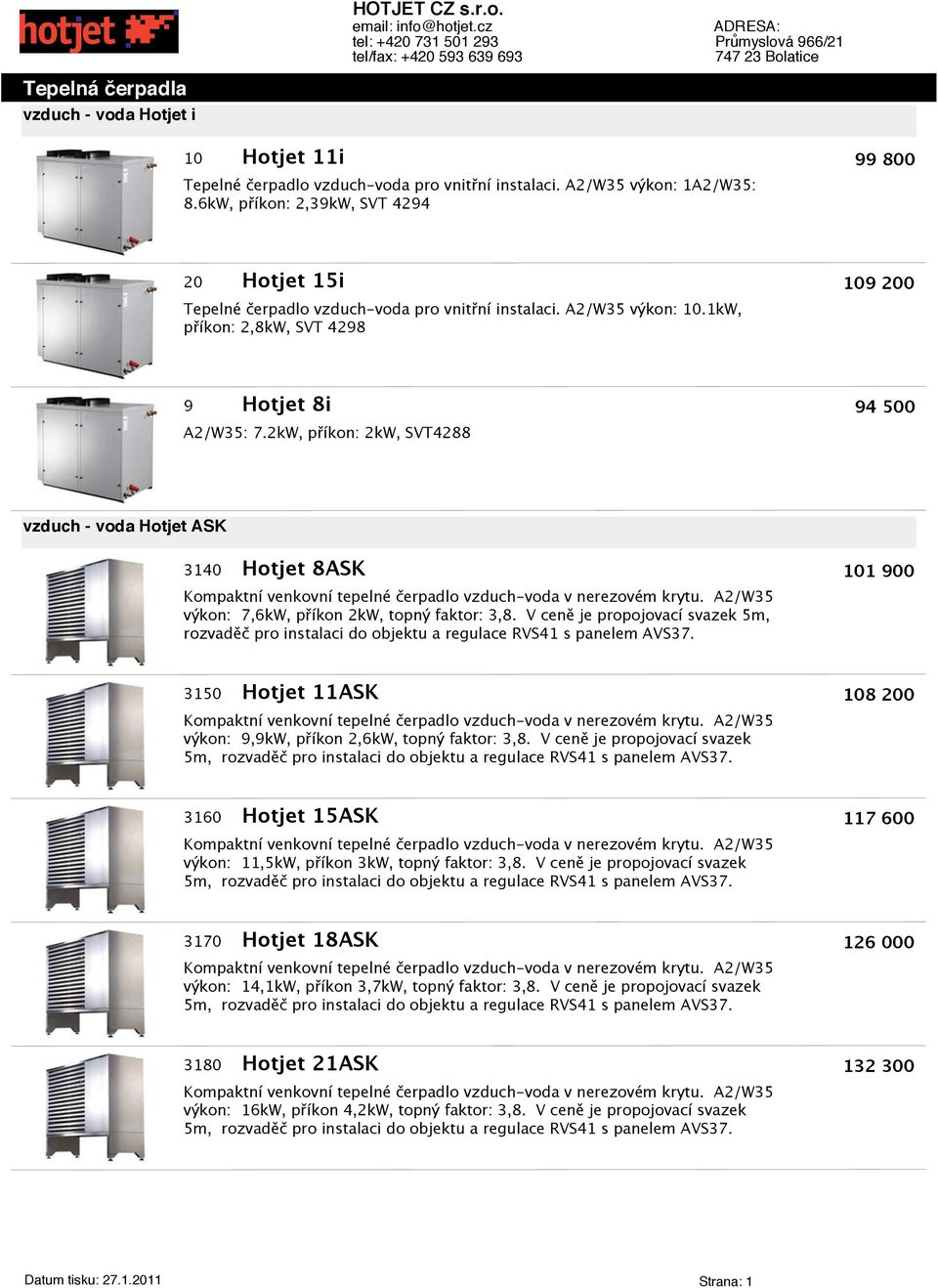 2kW, příkon: 2kW, SVT4288 vzduch - voda Hotjet ASK 3140 Hotjet 8ASK 101 900 Kompaktní venkovní tepelné erpadlo vzduch-voda v nerezovém krytu. A2/W35 výkon: 7,6kW, příkon 2kW, topný faktor: 3,8.