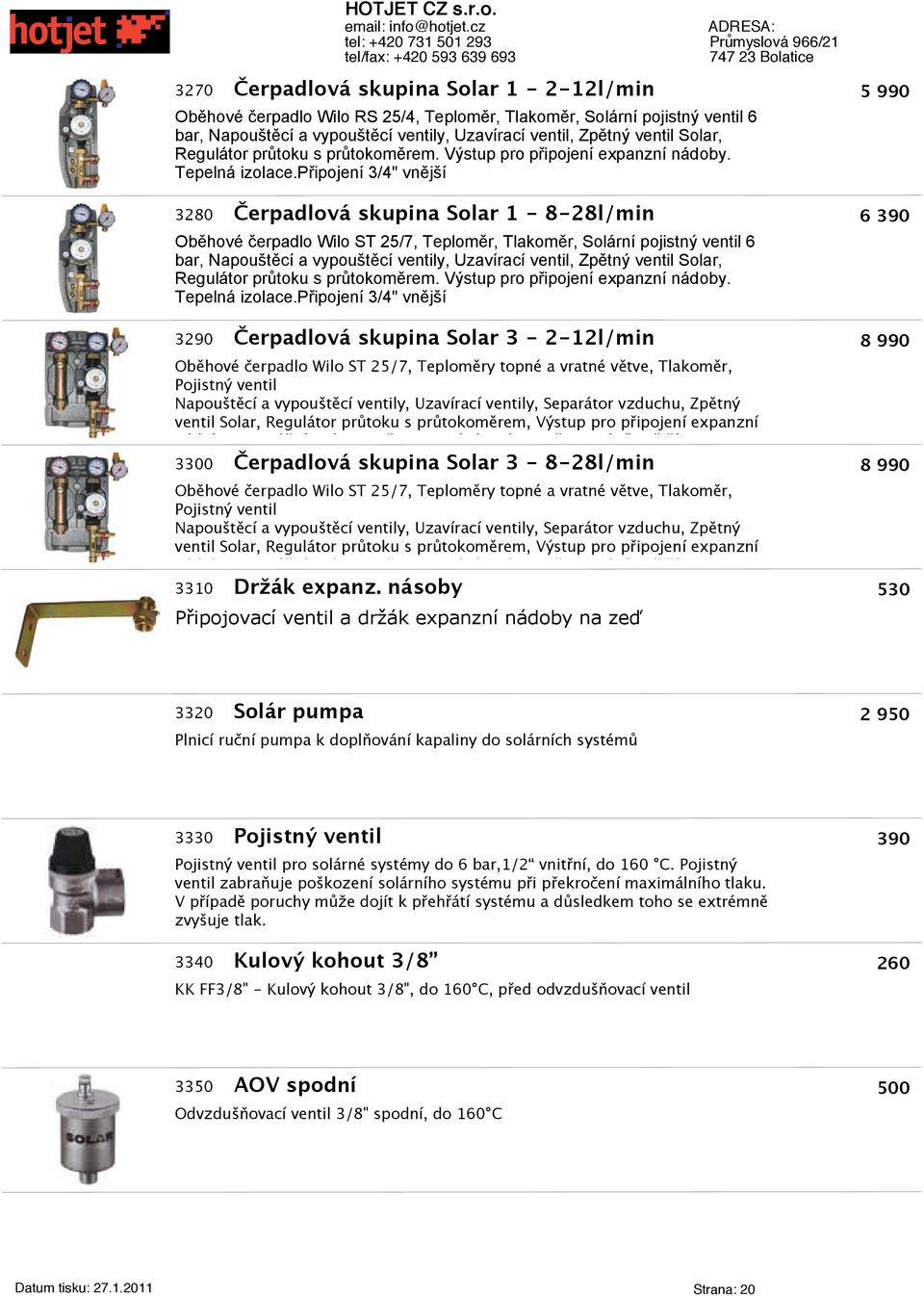 připojení 3/4" vnější 3280 Čerpadlová skupina Solar 1-8-28l/min 6 390 Oběhové erpadlo Wilo ST 25/7, Teploměr, Tlakoměr, Solární pojistný ventil 6 bar, Napouštěcí a vypouštěcí ventily, Uzavírací