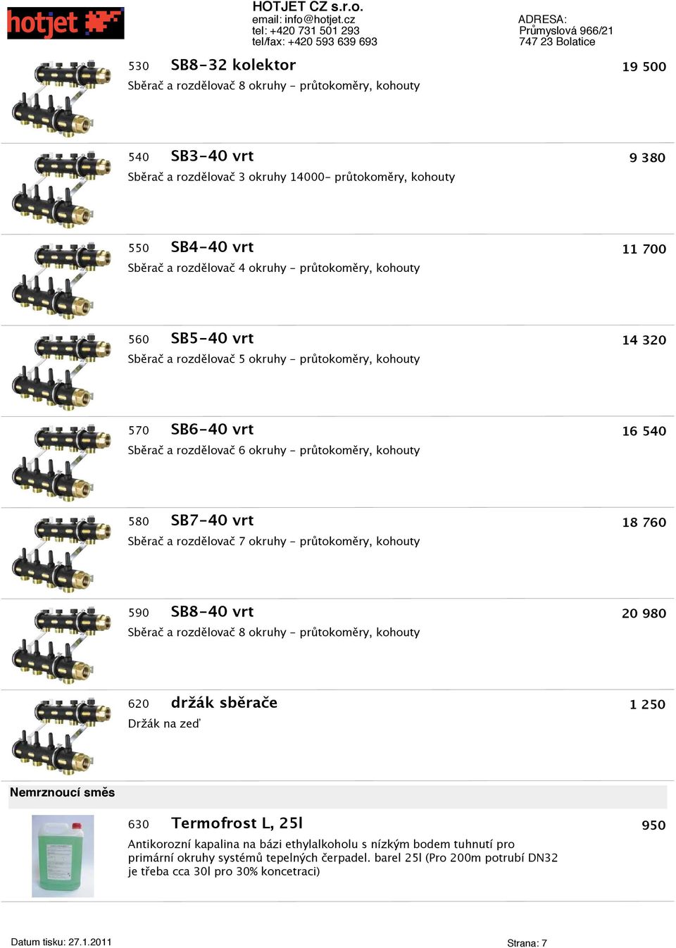 Sběra a rozdělova 7 okruhy - průtokoměry, kohouty 590 SB8-40 vrt 20 980 Sběra a rozdělova 8 okruhy - průtokoměry, kohouty 620 držák sběrae 1 250 Držák na zeď Nemrznoucí směs 630 Termofrost L, 25l