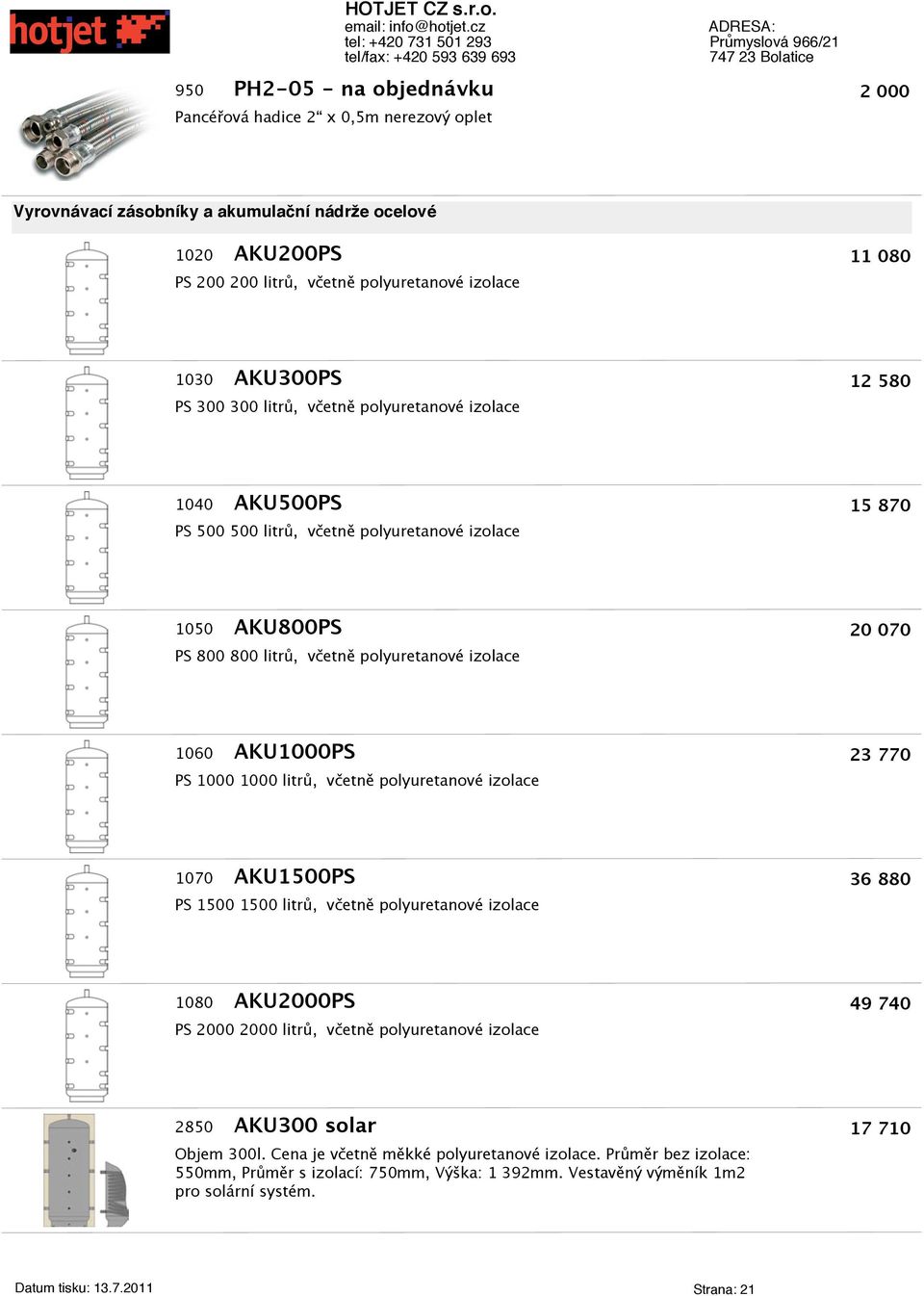 1060 AKU1000PS PS 1000 1000 litrů, vetně polyuretanové izolace 23 770 1070 AKU1500PS PS 1500 1500 litrů, vetně polyuretanové izolace 36 880 1080 AKU2000PS PS 2000 2000 litrů, vetně polyuretanové