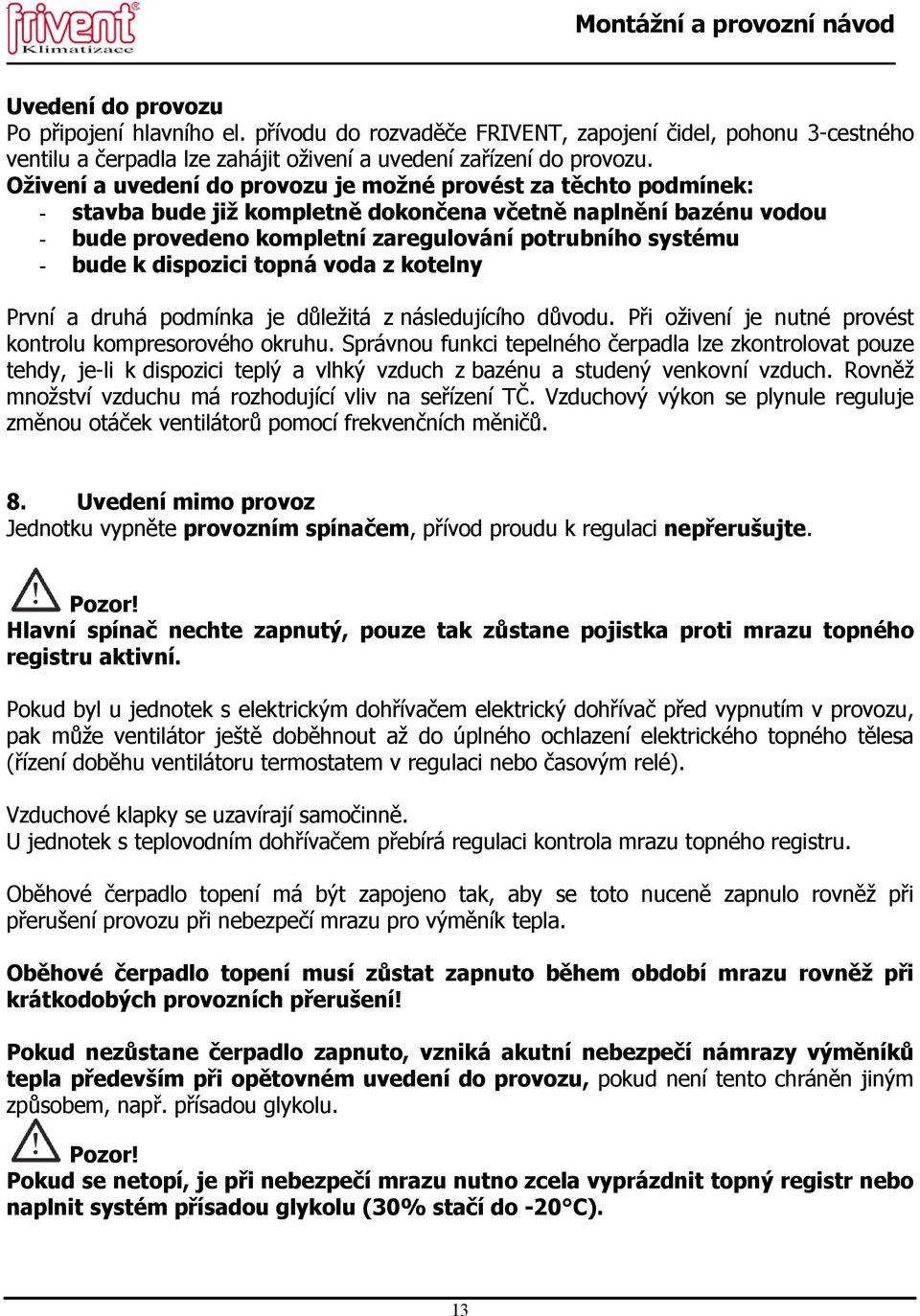 k dispozici topná voda z kotelny První a druhá podmínka je důležitá z následujícího důvodu. Při oživení je nutné provést kontrolu kompresorového okruhu.