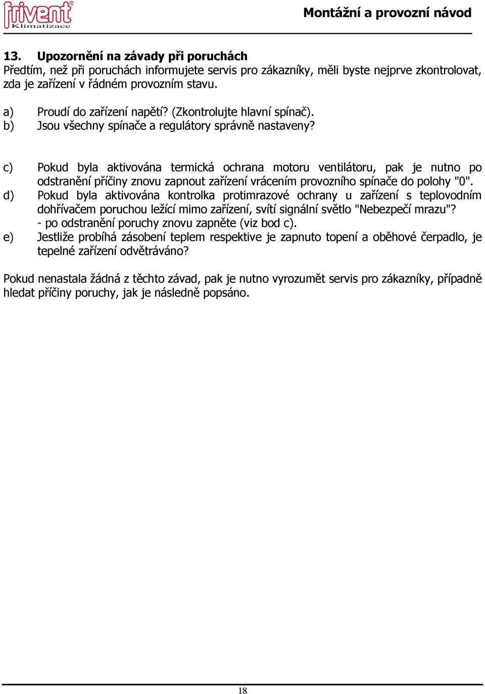 c) Pokud byla aktivována termická ochrana motoru ventilátoru, pak je nutno po odstranění příčiny znovu zapnout zařízení vrácením provozního spínače do polohy "0".