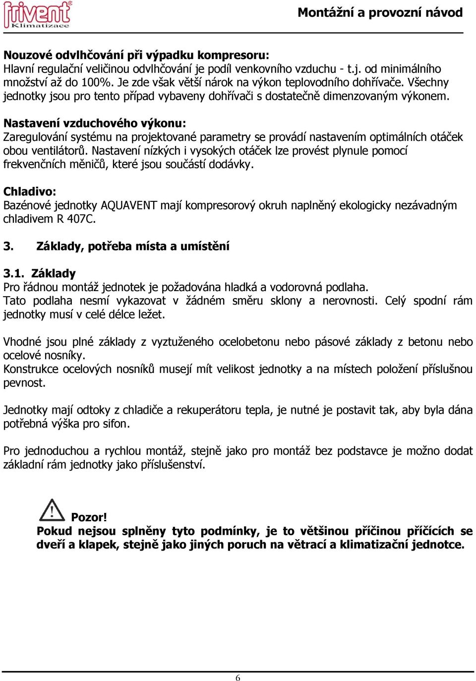 Nastavení vzduchového výkonu: Zaregulování systému na projektované parametry se provádí nastavením optimálních otáček obou ventilátorů.