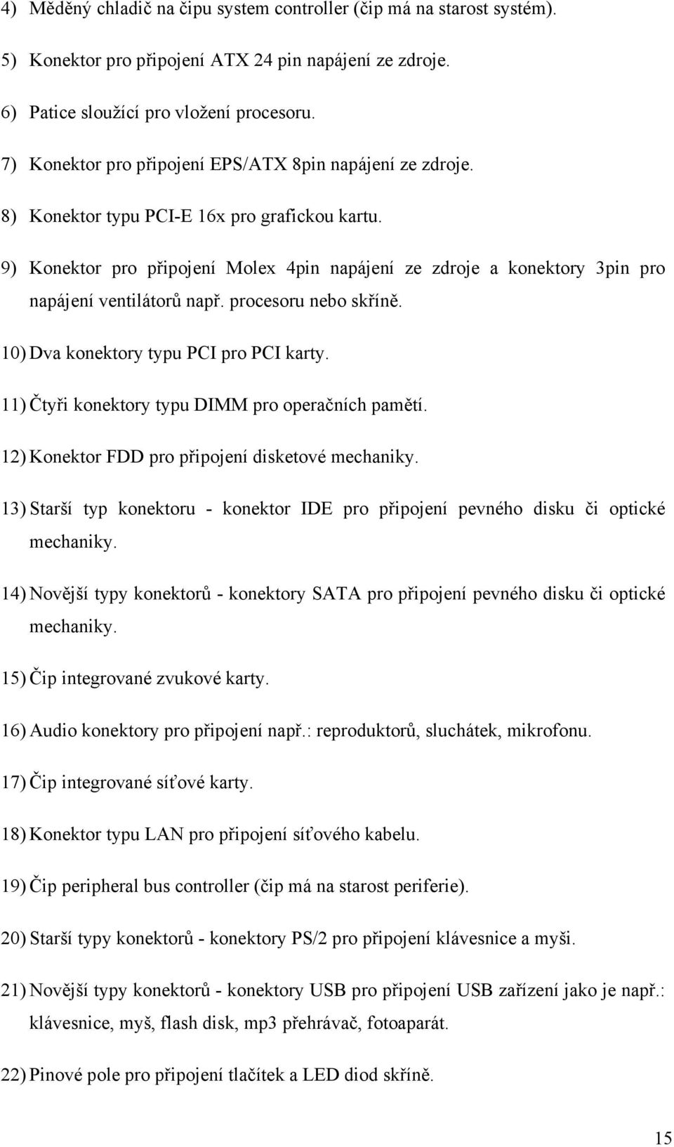 9) Konektor pro připojení Molex 4pin napájení ze zdroje a konektory 3pin pro napájení ventilátorů např. procesoru nebo skříně. 10) Dva konektory typu PCI pro PCI karty.