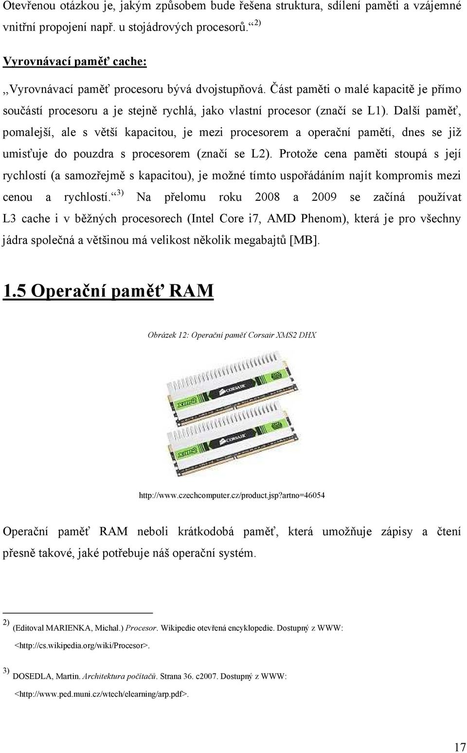 Další paměť, pomalejší, ale s větší kapacitou, je mezi procesorem a operační pamětí, dnes se již umisťuje do pouzdra s procesorem (značí se L2).