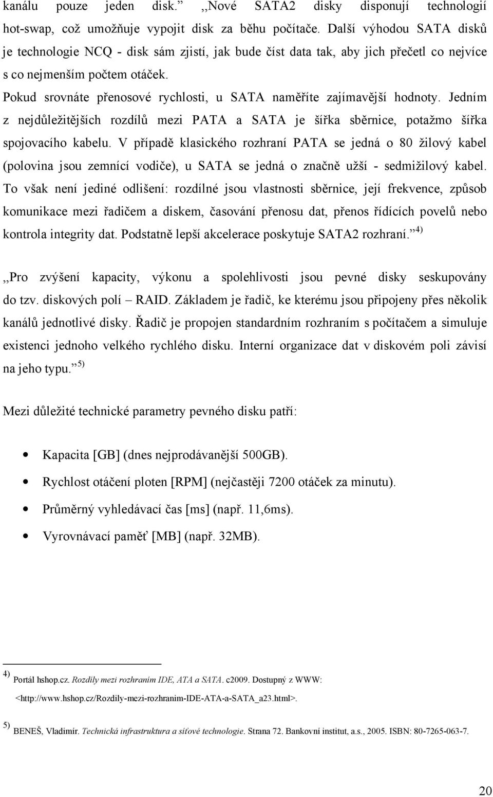 Pokud srovnáte přenosové rychlosti, u SATA naměříte zajímavější hodnoty. Jedním z nejdůležitějších rozdílů mezi PATA a SATA je šířka sběrnice, potažmo šířka spojovacího kabelu.