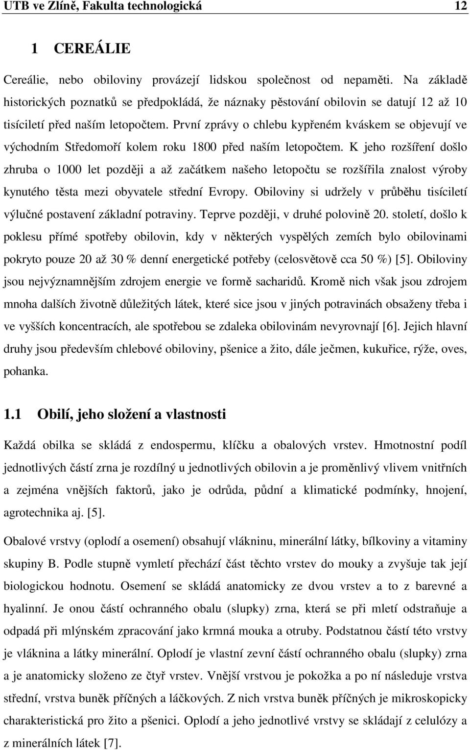 První zprávy o chlebu kypřeném kváskem se objevují ve východním Středomoří kolem roku 1800 před naším letopočtem.