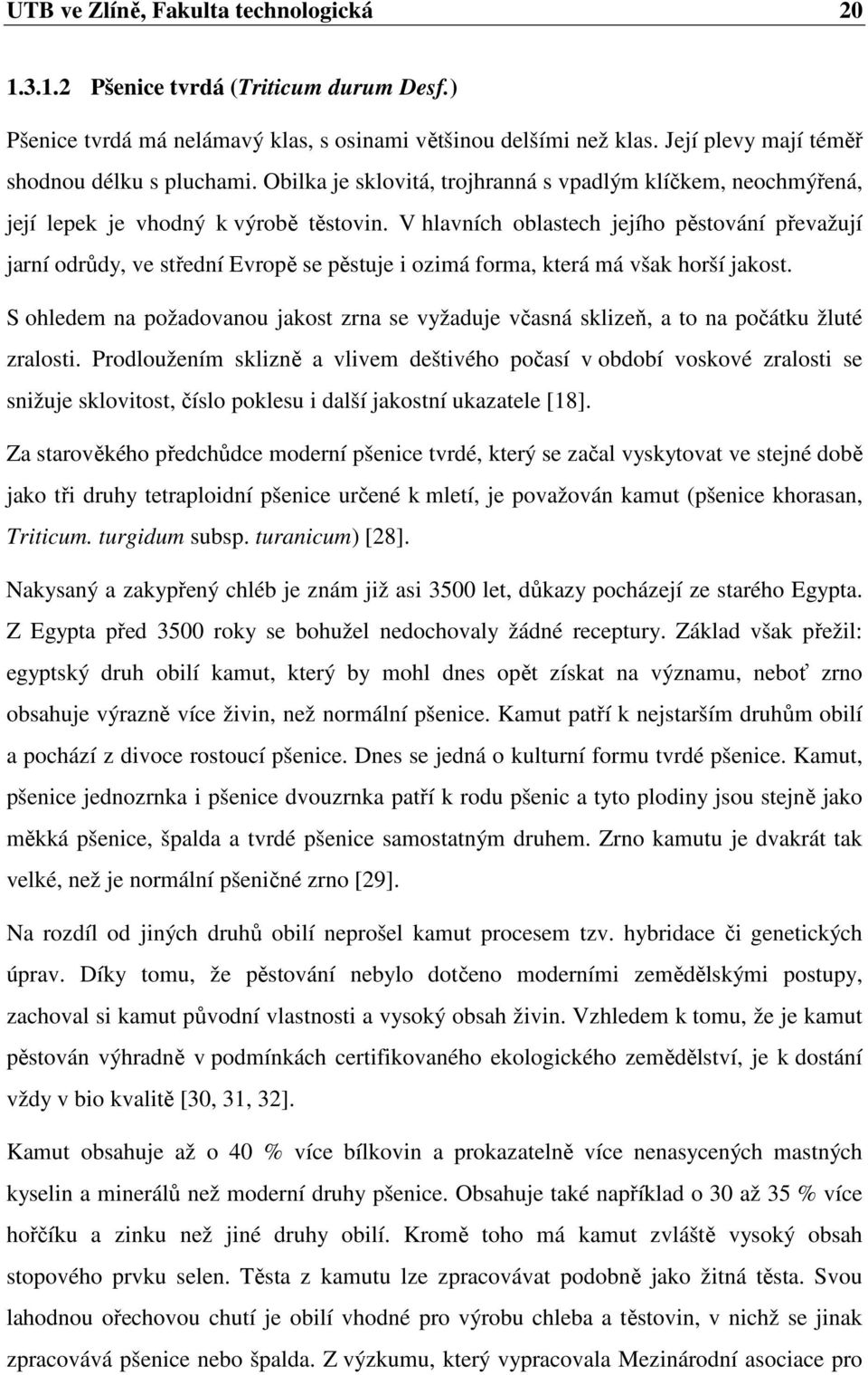 V hlavních oblastech jejího pěstování převažují jarní odrůdy, ve střední Evropě se pěstuje i ozimá forma, která má však horší jakost.