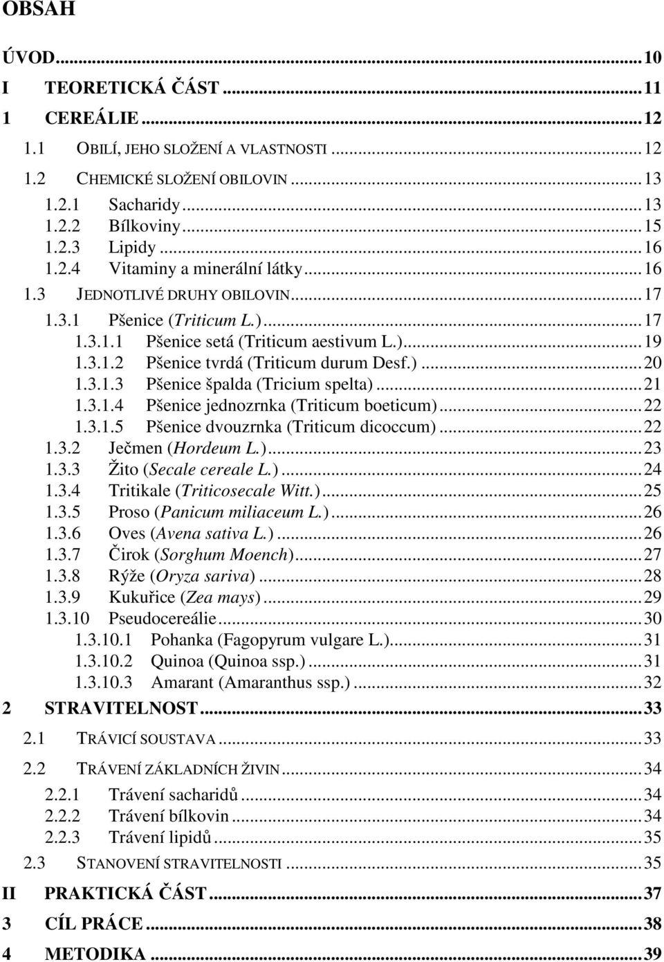 ..21 1.3.1.4 Pšenice jednozrnka (Triticum boeticum)...22 1.3.1.5 Pšenice dvouzrnka (Triticum dicoccum)...22 1.3.2 Ječmen (Hordeum L.)...23 1.3.3 Žito (Secale cereale L.)...24 1.3.4 Tritikale (Triticosecale Witt.