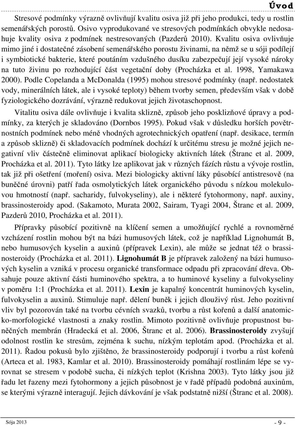 Kvalitu osiva ovlivňuje mimo jiné i dostatečné zásobení semenářského porostu živinami, na němž se u sóji podílejí i symbiotické bakterie, které poutáním vzdušného dusíku zabezpečují její vysoké