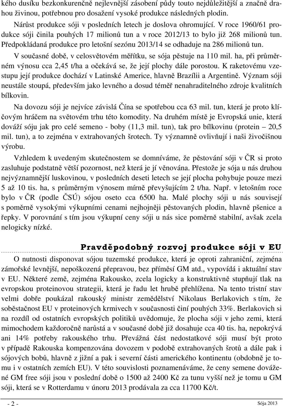 Předpokládaná produkce pro letošní sezónu 2013/14 se odhaduje na 286 milionů tun. V současné době, v celosvětovém měřítku, se sója pěstuje na 110 mil.