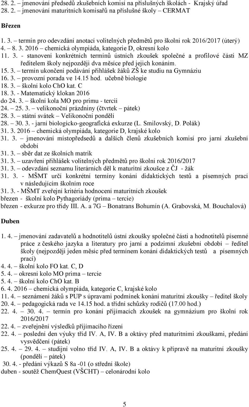 2016 chemická olympiáda, kategorie D, okresní kolo 11. 3. - stanovení konkrétních termínů ústních zkoušek společné a profilové části MZ ředitelem školy nejpozději dva měsíce před jejich konáním. 15.