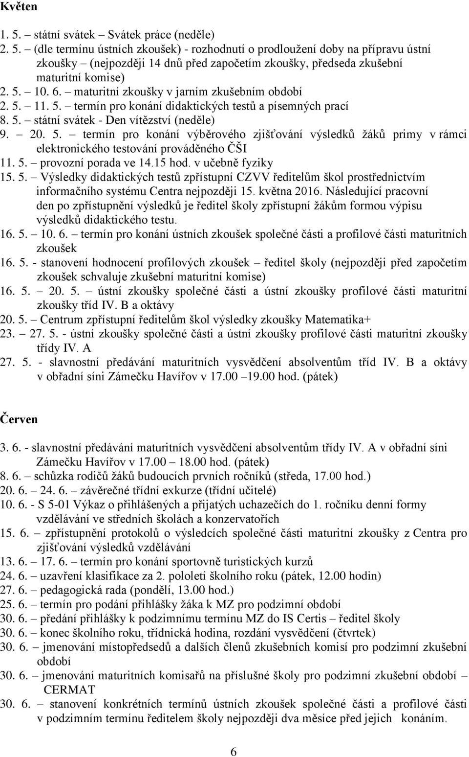 5. provozní porada ve 14.15 hod. v učebně fyziky 15. 5. Výsledky didaktických testů zpřístupní CZVV ředitelům škol prostřednictvím informačního systému Centra nejpozději 15. května 2016.