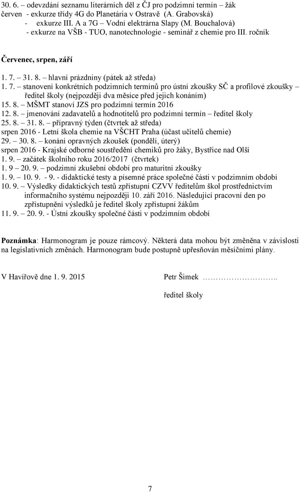 31. 8. hlavní prázdniny (pátek až středa) 1. 7. stanovení konkrétních podzimních termínů pro ústní zkoušky SČ a profilové zkoušky ředitel školy (nejpozději dva měsíce před jejich konáním) 15. 8. MŠMT stanoví JZS pro podzimní termín 2016 12.