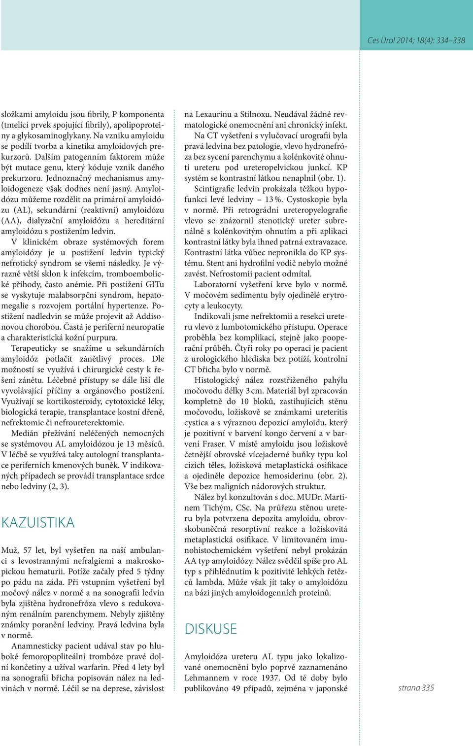 Amyloidózu můžeme rozdělit na primární amyloidózu (AL), sekundární (reaktivní) amyloidózu (AA), dialyzační amyloidózu a hereditární amyloidózu s postižením ledvin.