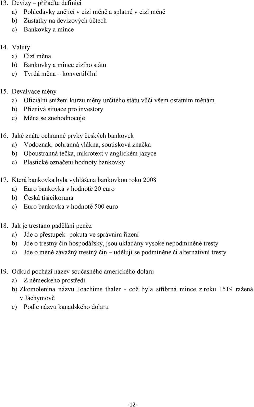 Devalvace měny a) Oficiální sníţení kurzu měny určitého státu vůči všem ostatním měnám b) Příznivá situace pro investory c) Měna se znehodnocuje 16.