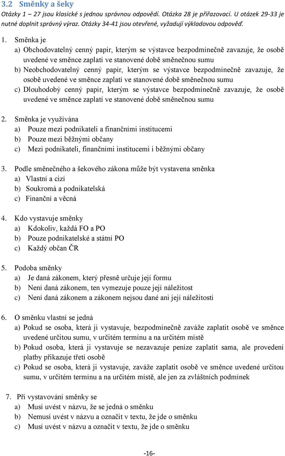 Směnka je a) Obchodovatelný cenný papír, kterým se výstavce bezpodmínečně zavazuje, ţe osobě uvedené ve směnce zaplatí ve stanovené době směnečnou sumu b) Neobchodovatelný cenný papír, kterým se