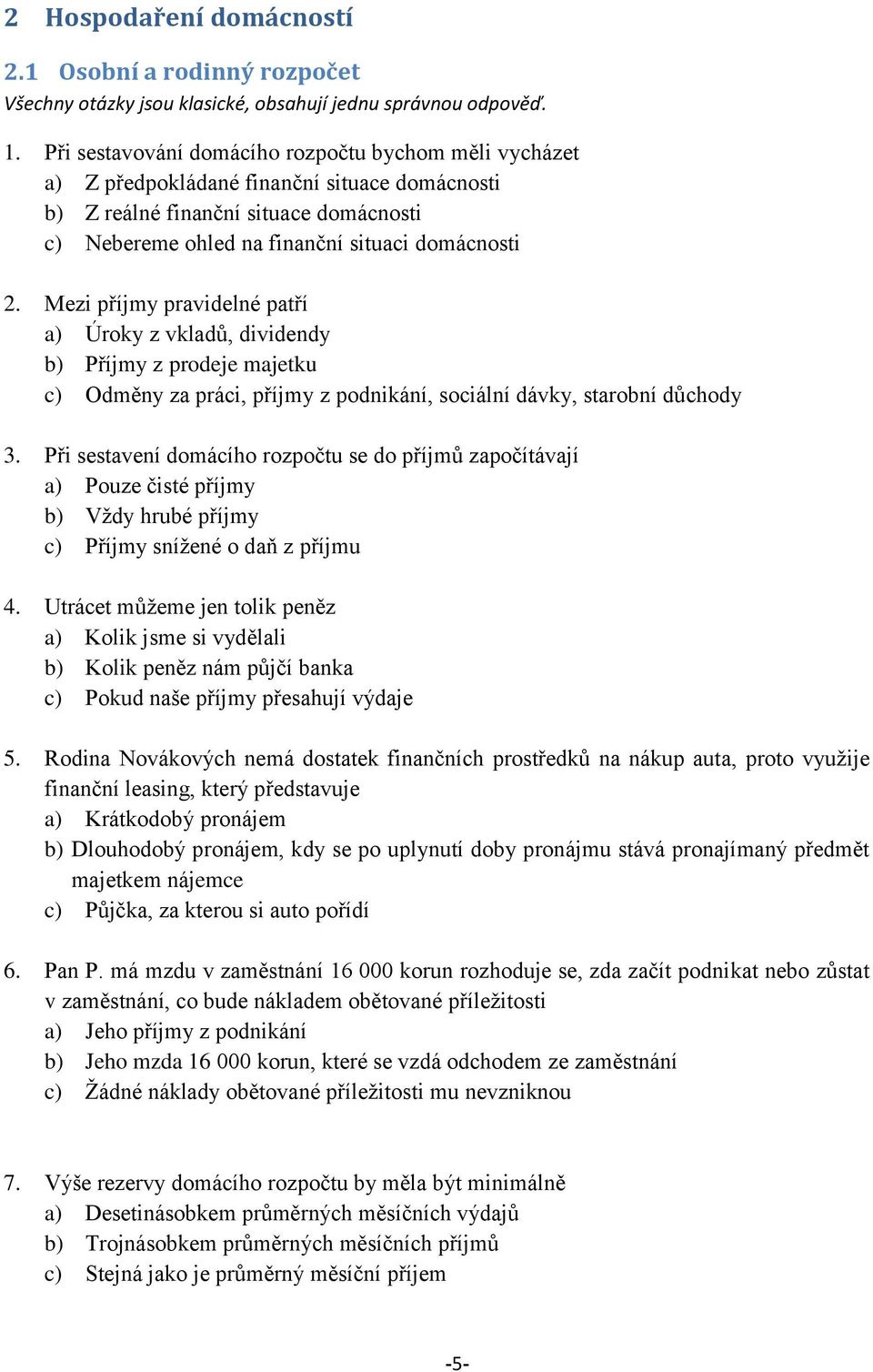 Mezi příjmy pravidelné patří a) Úroky z vkladů, dividendy b) Příjmy z prodeje majetku c) Odměny za práci, příjmy z podnikání, sociální dávky, starobní důchody 3.