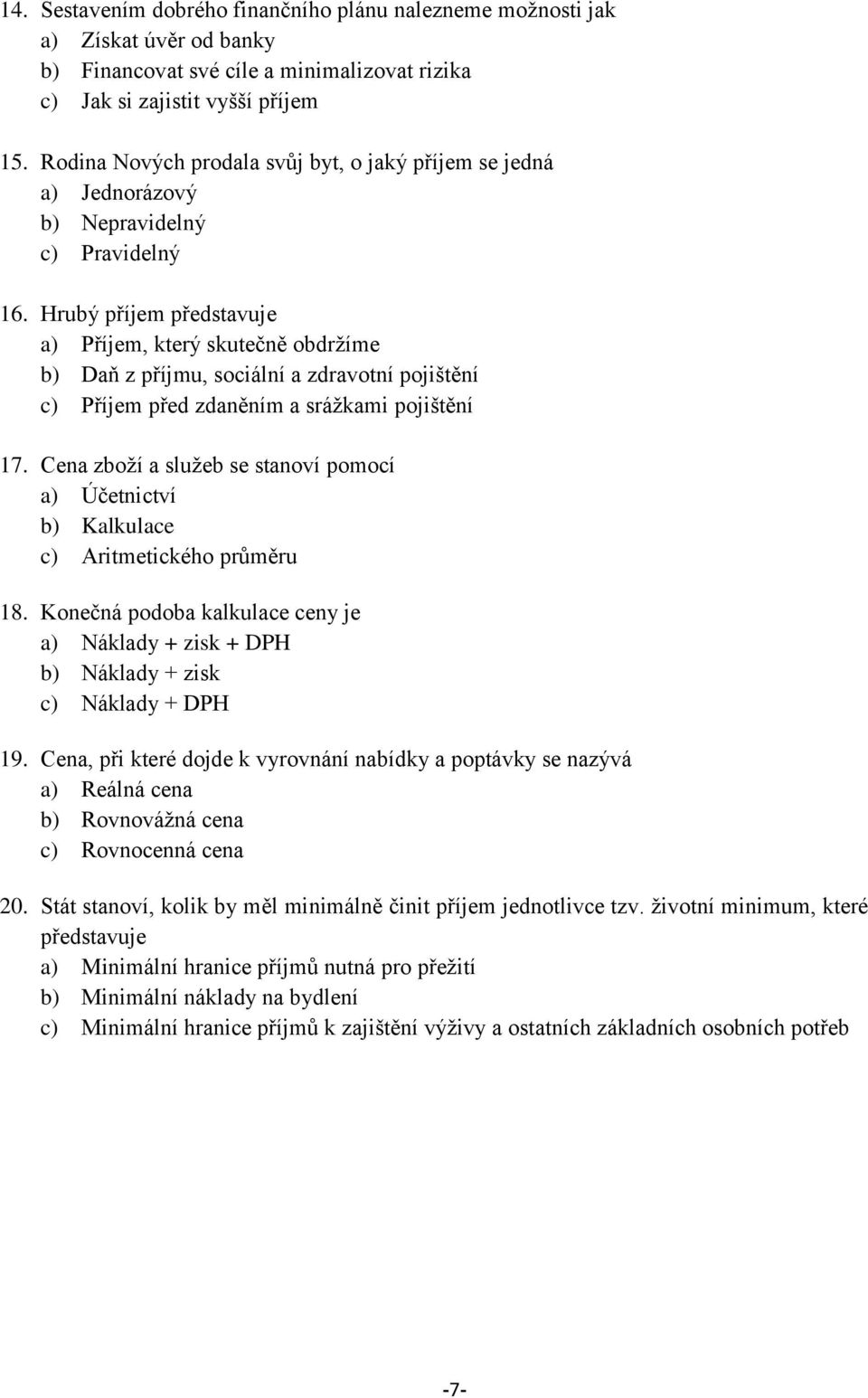 Hrubý příjem představuje a) Příjem, který skutečně obdrţíme b) Daň z příjmu, sociální a zdravotní pojištění c) Příjem před zdaněním a sráţkami pojištění 17.