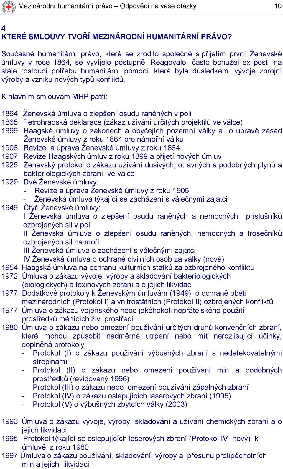 Reagovalo -často bohužel ex post- na stále rostoucí potřebu humanitární pomoci, která byla důsledkem vývoje zbrojní výroby a vzniku nových typů konfliktů.