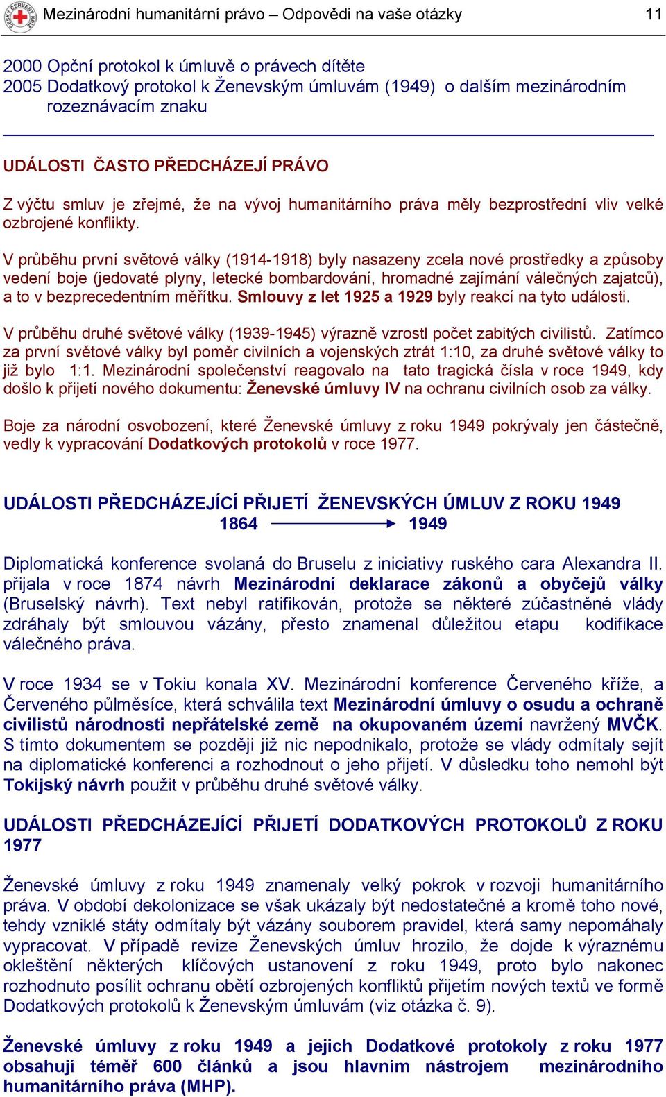 V průběhu první světové války (1914-1918) byly nasazeny zcela nové prostředky a způsoby vedení boje (jedovaté plyny, letecké bombardování, hromadné zajímání válečných zajatců), a to v bezprecedentním