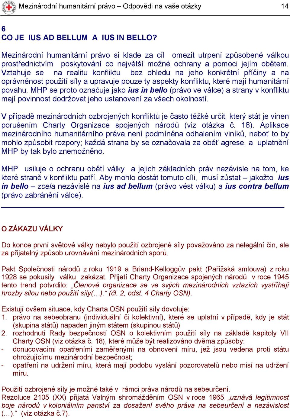 Vztahuje se na realitu konfliktu bez ohledu na jeho konkrétní příčiny a na oprávněnost použití síly a upravuje pouze ty aspekty konfliktu, které mají humanitární povahu.