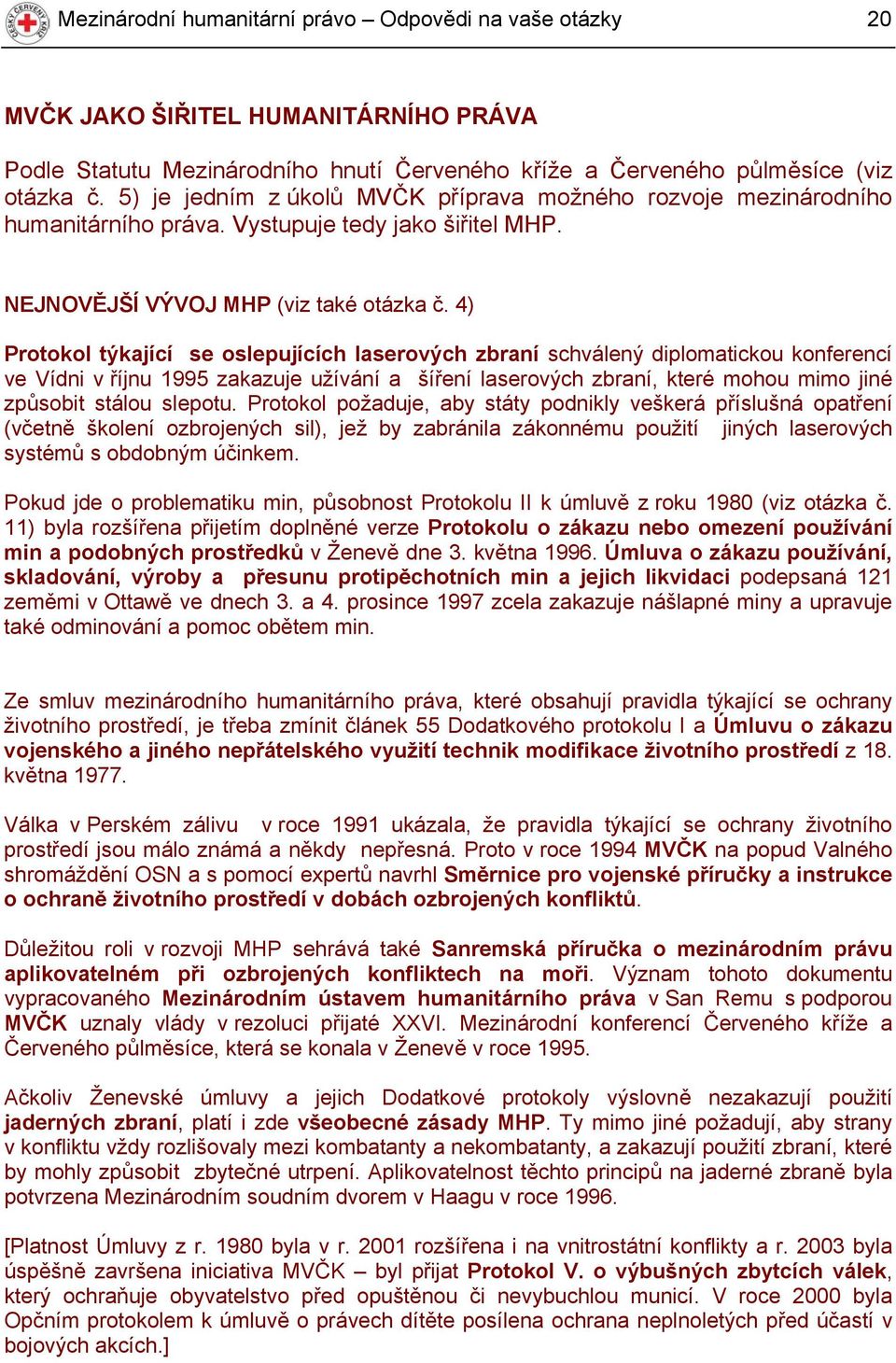 4) Protokol týkající se oslepujících laserových zbraní schválený diplomatickou konferencí ve Vídni v říjnu 1995 zakazuje užívání a šíření laserových zbraní, které mohou mimo jiné způsobit stálou