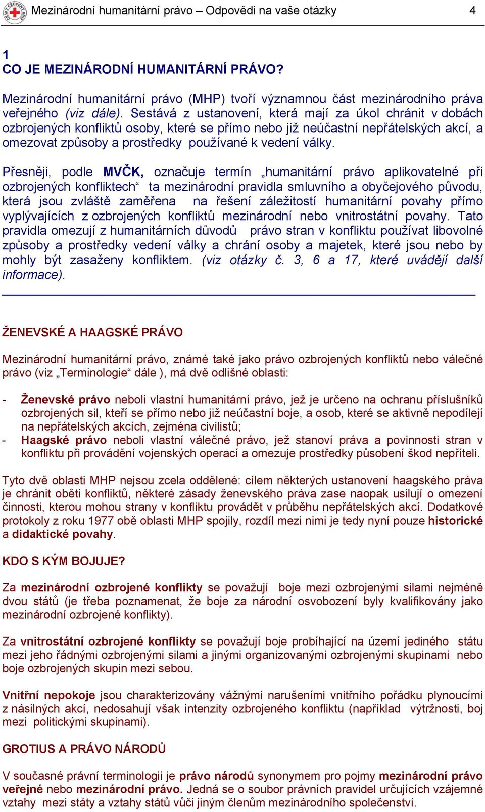 Přesněji, podle MVČK, označuje termín humanitární právo aplikovatelné při ozbrojených konfliktech ta mezinárodní pravidla smluvního a obyčejového původu, která jsou zvláště zaměřena na řešení