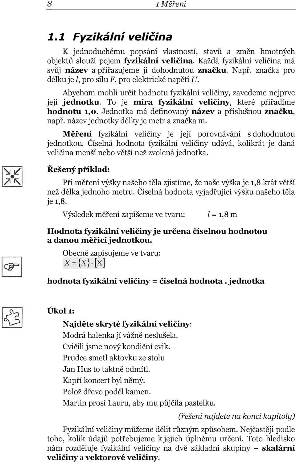 Abychom mohli určit hodnotu fyzikální veličiny, zavedeme nejprve její jednotku. To je míra fyzikální veličiny, které přiřadíme hodnotu,0. Jednotka má definovaný název a příslušnou značku, např.