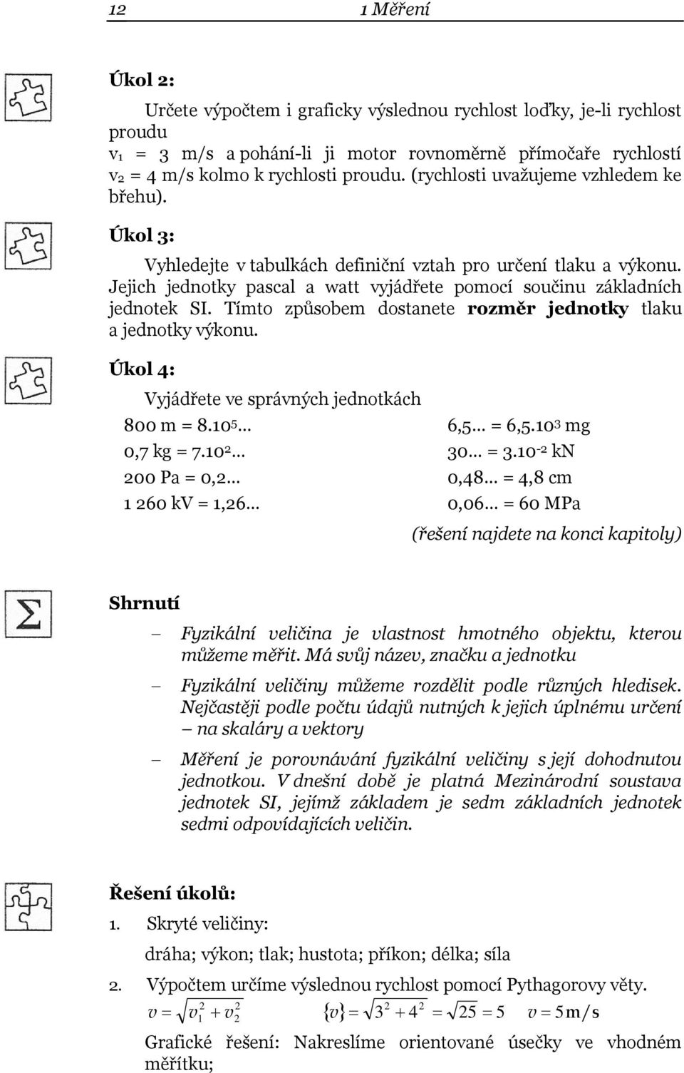 Tímto způsobem dostanete rozměr jednotky tlaku a jednotky výkonu. Úkol 4: Vyjádřete ve správných jednotkách 800 m = 8.0 5 0,7 kg = 7.0 00 Pa = 0, 60 kv =,6 6,5 = 6,5.0 3 mg 30 = 3.