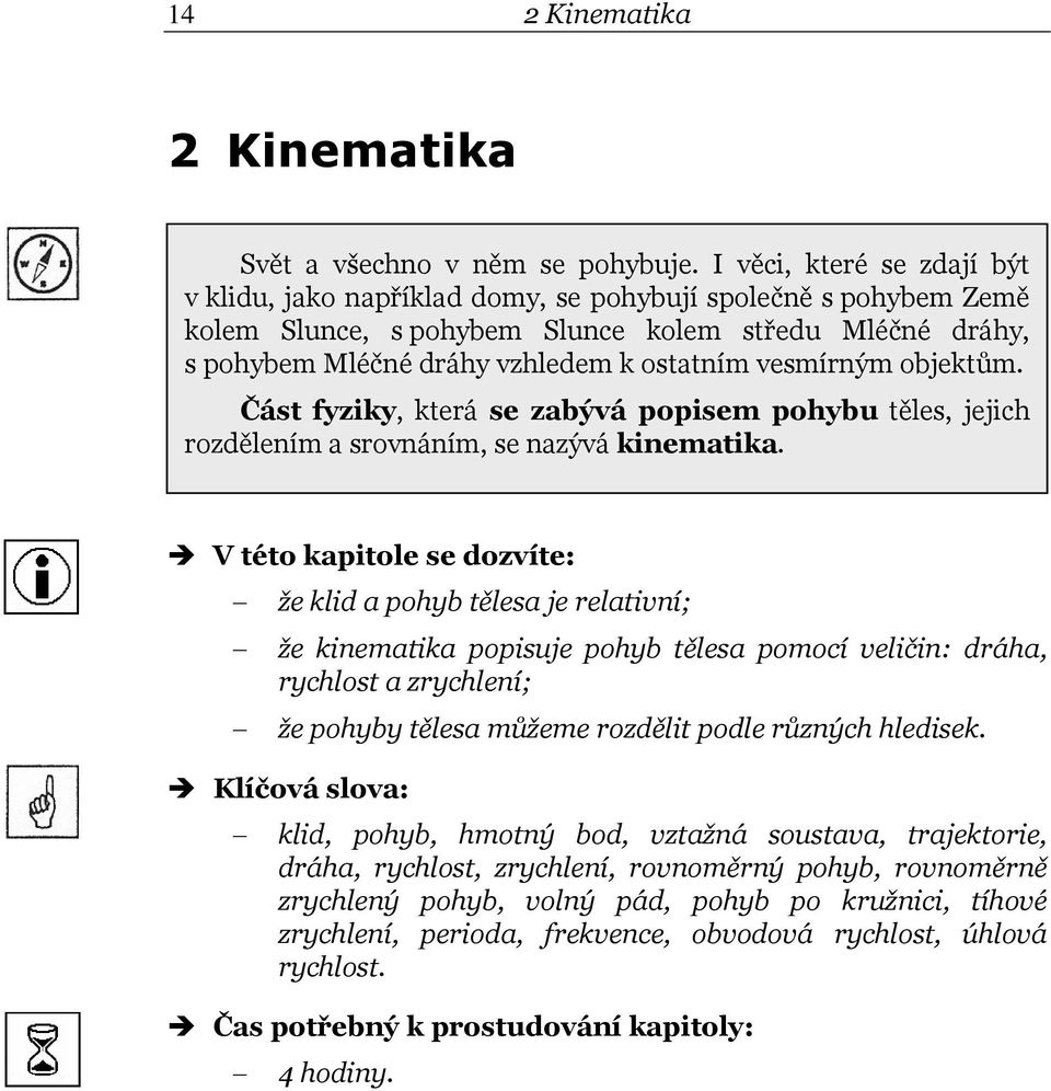 vesmírným objektům. Část fyziky, která se zabývá popisem pohybu těles, jejich rozdělením a srovnáním, se nazývá kinematika.