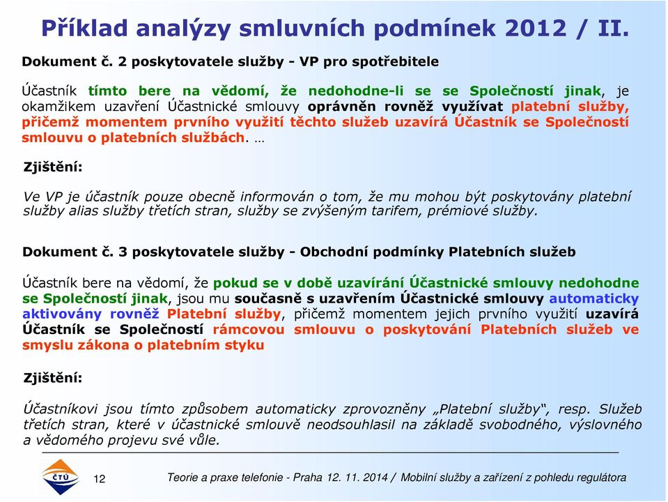 přičemž momentem prvního využití těchto služeb uzavírá Účastník se Společností smlouvu o platebních službách.