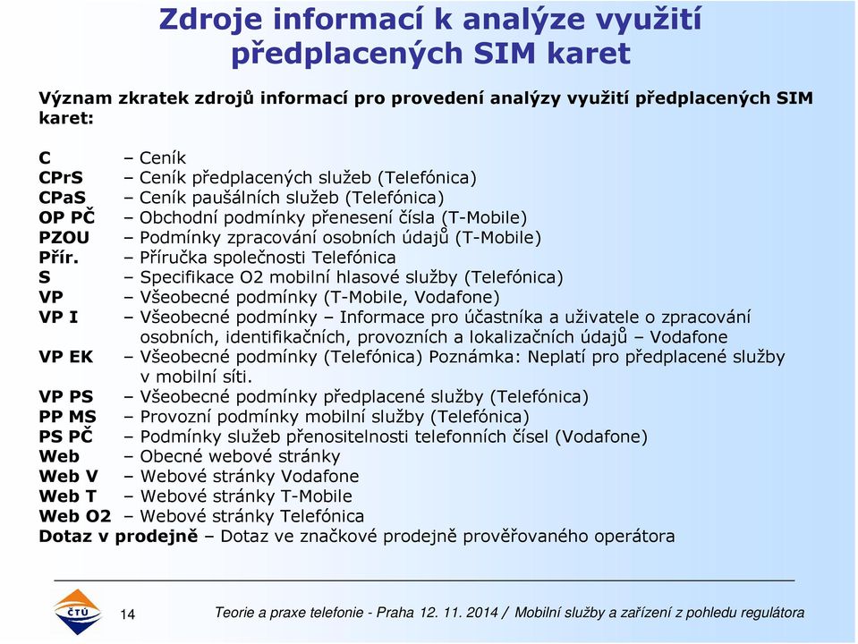 Příručka společnosti Telefónica S Specifikace O2 mobilní hlasové služby (Telefónica) VP Všeobecné podmínky (T-Mobile, Vodafone) VP I Všeobecné podmínky Informace pro účastníka a uživatele o