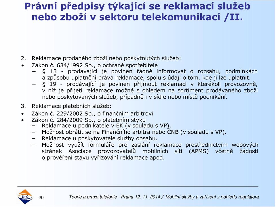 19 - prodávající je povinen přijmout reklamaci v kterékoli provozovně, v níž je přijetí reklamace možné s ohledem na sortiment prodávaného zboží nebo poskytovaných služeb, případně i v sídle nebo