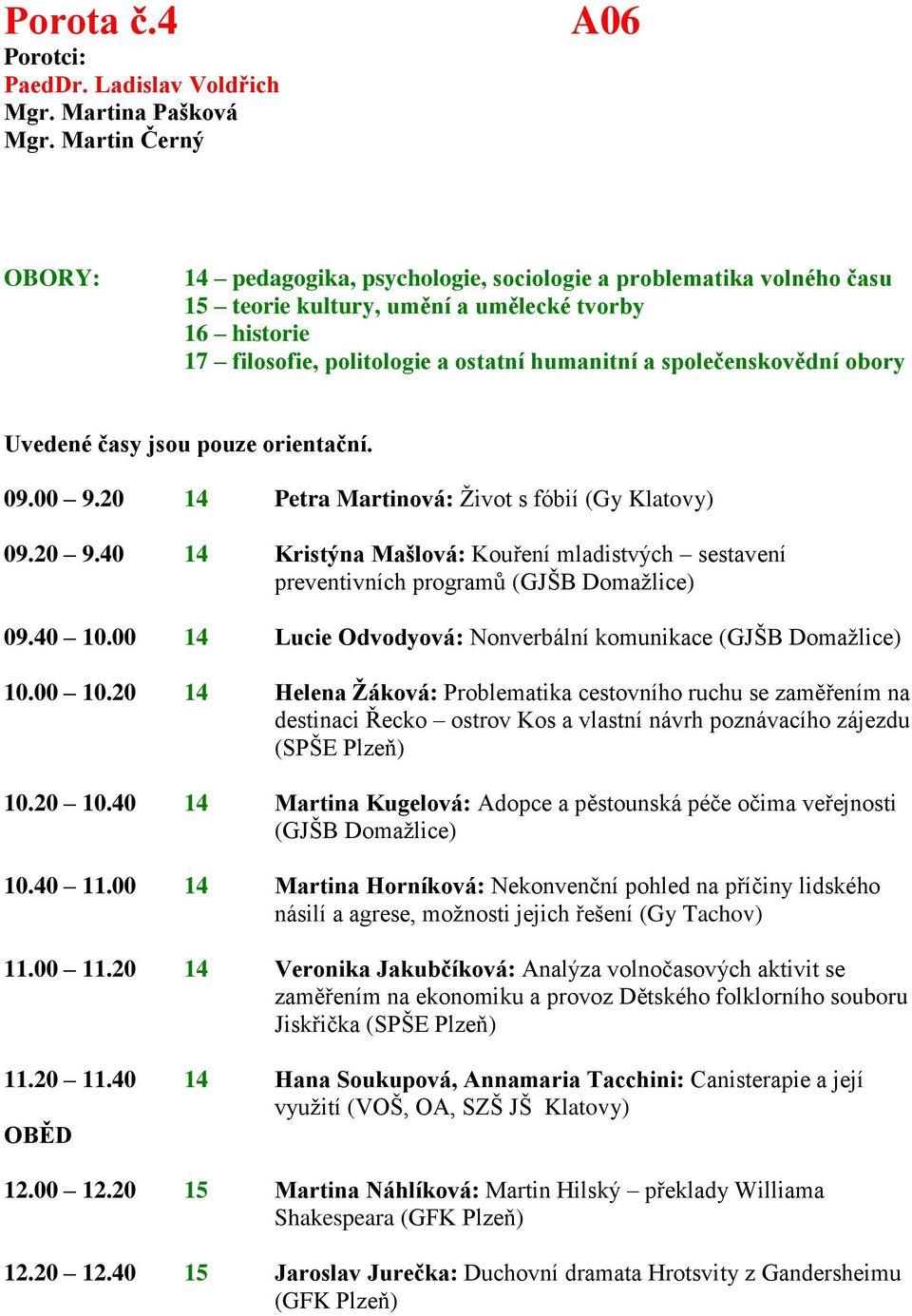 společenskovědní obory 09.00 9.20 14 Petra Martinová: Život s fóbií (Gy Klatovy) 09.20 9.40 14 Kristýna Mašlová: Kouření mladistvých sestavení preventivních programů (GJŠB Domažlice) 09.40 10.