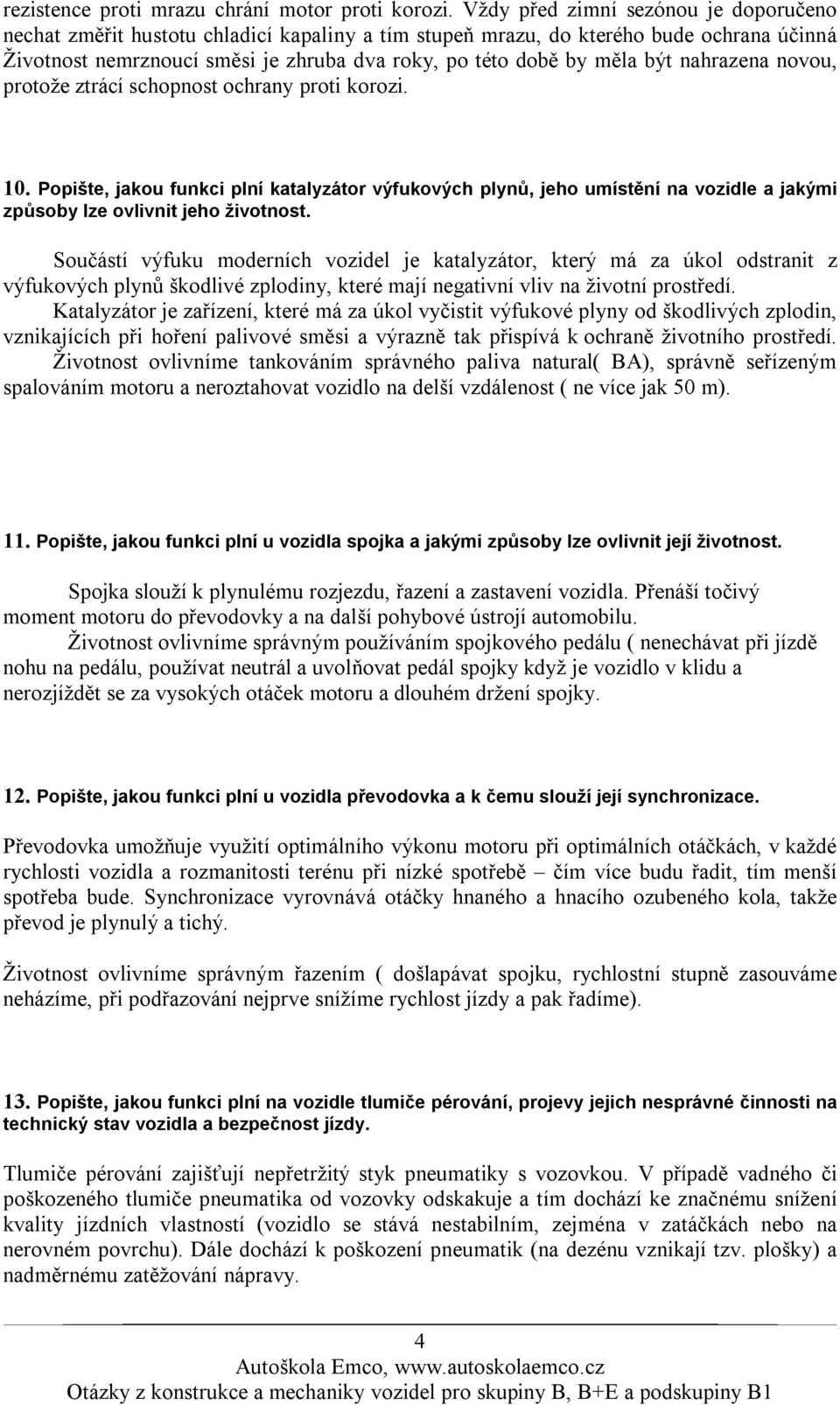 být nahrazena novou, protože ztrácí schopnost ochrany proti korozi. 10. Popište, jakou funkci plní katalyzátor výfukových plynů, jeho umístění na vozidle a jakými způsoby lze ovlivnit jeho životnost.