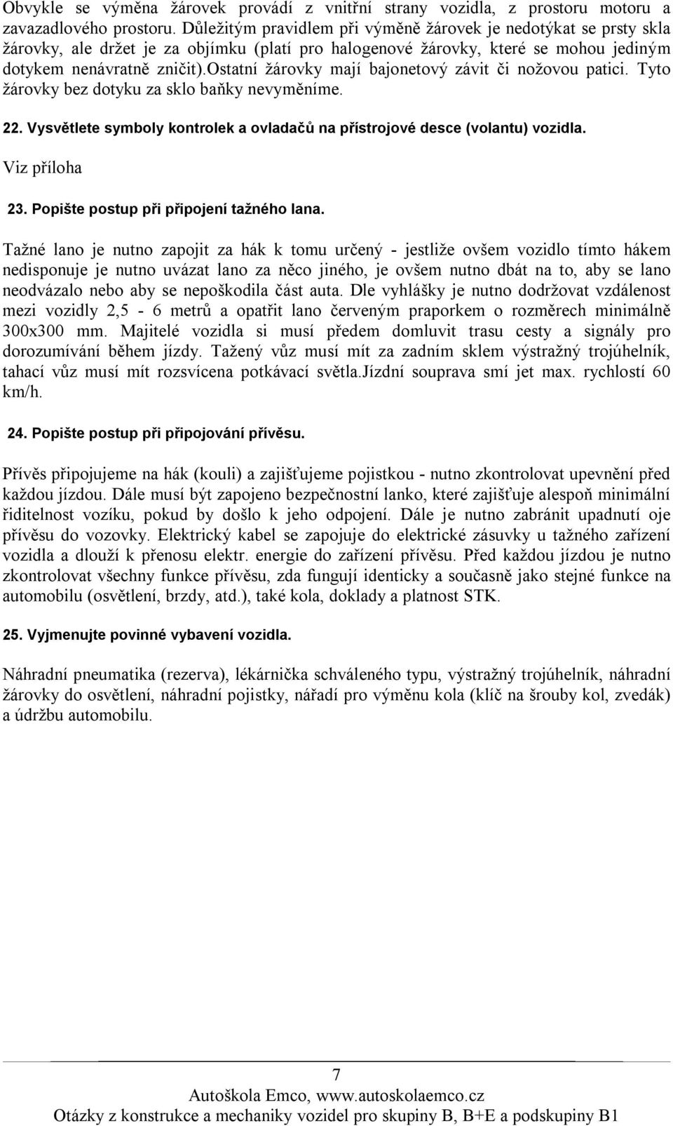 ostatní žárovky mají bajonetový závit či nožovou patici. Tyto žárovky bez dotyku za sklo baňky nevyměníme. 22. Vysvětlete symboly kontrolek a ovladačů na přístrojové desce (volantu) vozidla.